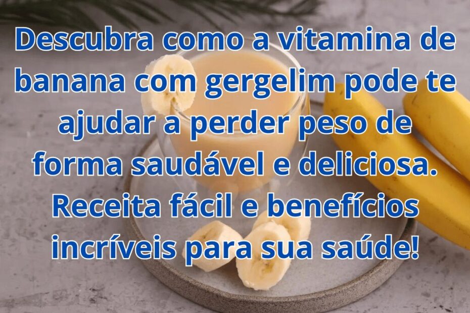 Vitamina de Banana com Gergelim: Receita para Saciar a Fome e Perder Peso